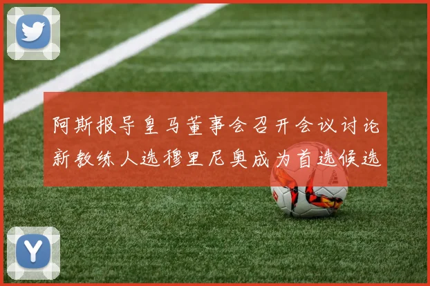 阿斯报导皇马董事会召开会议讨论新教练人选穆里尼奥成为首选候选人