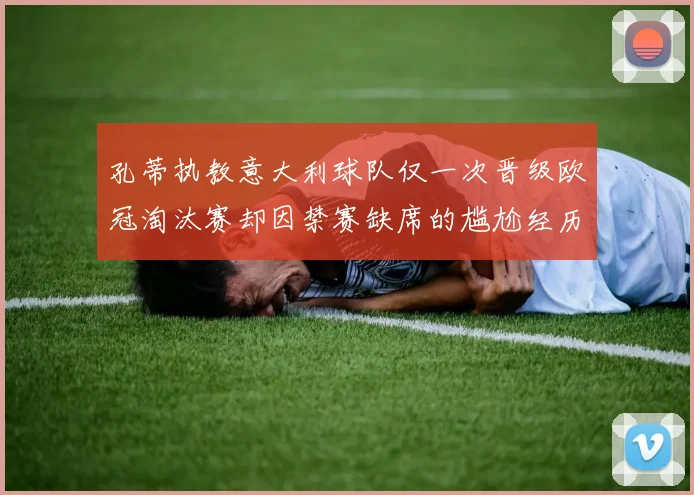 孔蒂执教意大利球队仅一次晋级欧冠淘汰赛却因禁赛缺席的尴尬经历