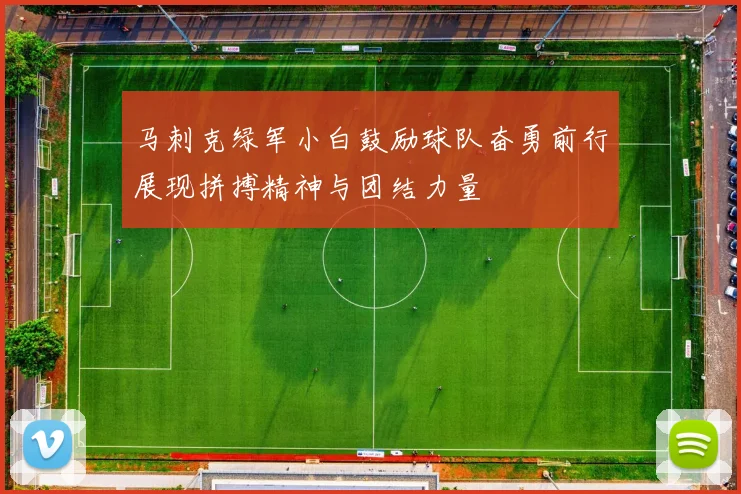 马刺克绿军小白鼓励球队奋勇前行展现拼搏精神与团结力量
