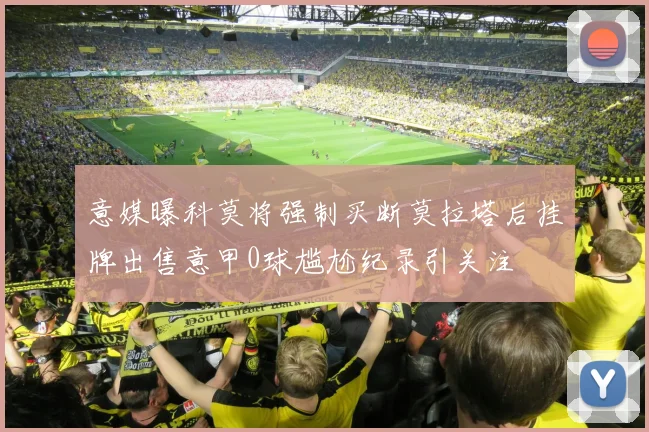 意媒曝科莫将强制买断莫拉塔后挂牌出售意甲0球尴尬纪录引关注